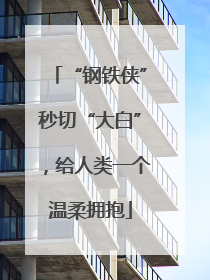 “钢铁侠”秒切“大白”，给人类一个温柔拥抱