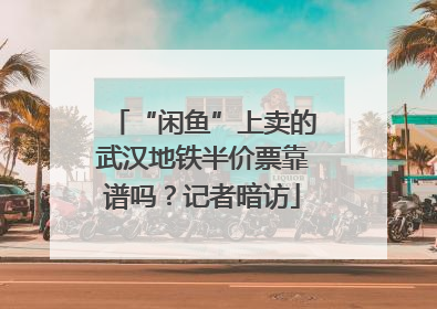 “闲鱼”上卖的武汉地铁半价票靠谱吗？记者暗访