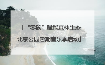 “零碳”赋能森林生态 北京公园暑期音乐季启动