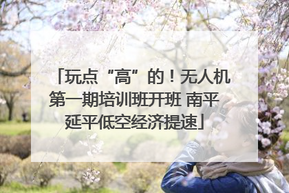 玩点“高”的！无人机第一期培训班开班 南平延平低空经济提速