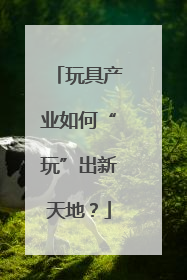 玩具产业如何“玩”出新天地？