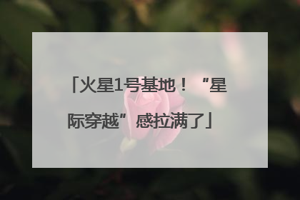 火星1号基地！“星际穿越”感拉满了