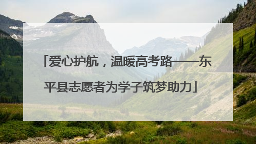 爱心护航，温暖高考路——东平县志愿者为学子筑梦助力