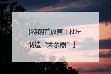 特朗普放言：批量制造“大杀器”