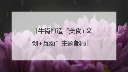 牛街打造“美食+文创+互动”主题邮局