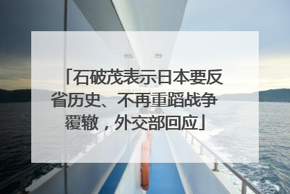 石破茂表示日本要反省历史、不再重蹈战争覆辙，外交部回应