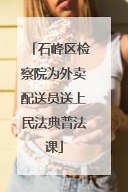 石峰区检察院为外卖配送员送上民法典普法课