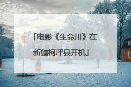 电影《生命川》在新疆柯坪县开机