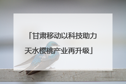 甘肃移动以科技助力天水樱桃产业再升级