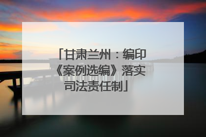 甘肃兰州：编印《案例选编》落实司法责任制
