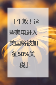 生效！这些家电进入美国将被加征50%关税