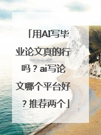 用AI写毕业论文真的行吗？ai写论文哪个平台好？推荐两个