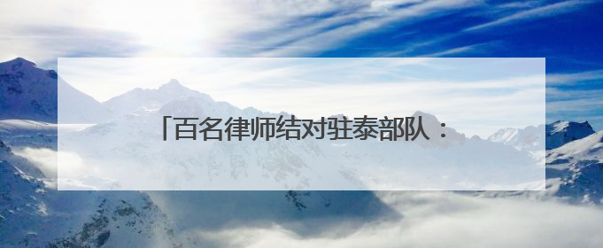 百名律师结对驻泰部队：泰安“法律拥军”织密军人军属权益“防护网”