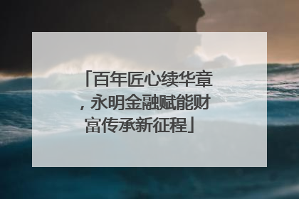 百年匠心续华章，永明金融赋能财富传承新征程