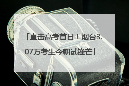 直击高考首日！烟台3.07万考生今朝试锋芒