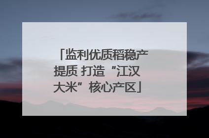 监利优质稻稳产提质 打造“江汉大米”核心产区