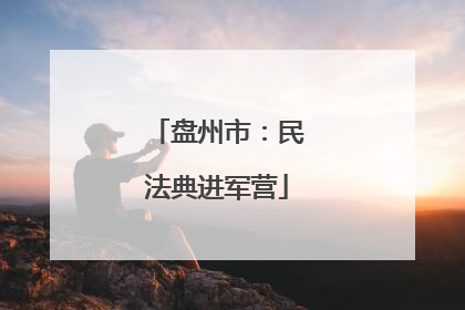 盘州市：民法典进军营