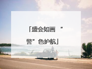 盛会如画 “警”色护航