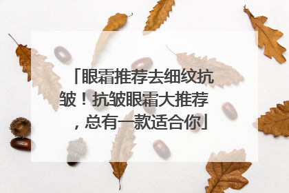 眼霜推荐去细纹抗皱！抗皱眼霜大推荐，总有一款适合你