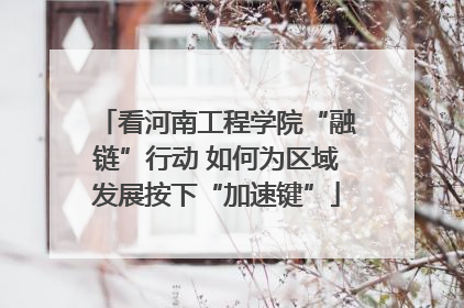 看河南工程学院“融链”行动 如何为区域发展按下“加速键”