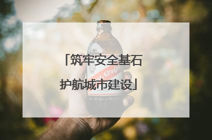 筑牢安全基石 护航城市建设
