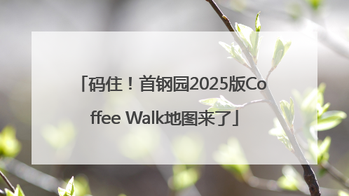 码住！首钢园2025版Coffee Walk地图来了