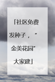社区免费发种子，“金美花园”大家建