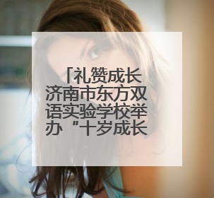 礼赞成长 济南市东方双语实验学校举办“十岁成长礼”