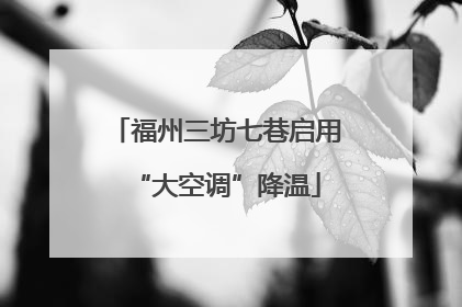 福州三坊七巷启用“大空调”降温