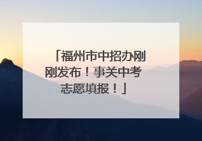 福州市中招办刚刚发布！事关中考志愿填报！