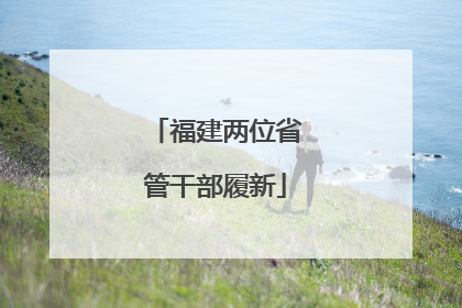 福建两位省管干部履新