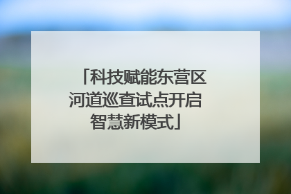 科技赋能东营区河道巡查试点开启智慧新模式