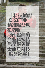科技赋能葡萄产业 精准服务助农增收——河南省葡萄产业科技特派员服务团太康县科技服务纪实