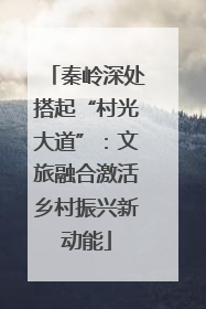 秦岭深处搭起“村光大道”：文旅融合激活乡村振兴新动能