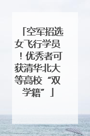 空军招选女飞行学员！优秀者可获清华北大等高校“双学籍”