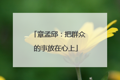章孟邱：把群众的事放在心上