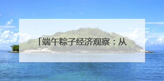 端午粽子经济观察：从渠道裂变到健康出海，传统节令食品转型突围