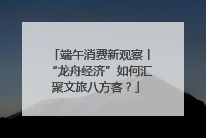 端午消费新观察丨“龙舟经济”如何汇聚文旅八方客？