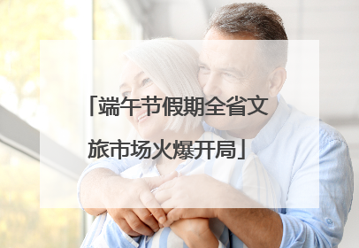 端午节假期全省文旅市场火爆开局