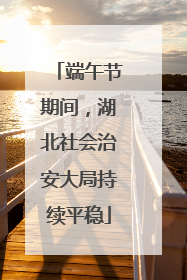 端午节期间，湖北社会治安大局持续平稳