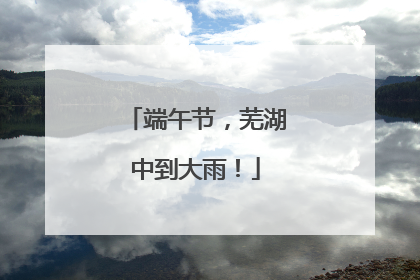 端午节，芜湖中到大雨！