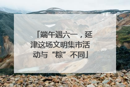 端午遇六一，延津这场文明集市活动与“粽”不同