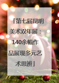 第七届昆明美术双年展：140余幅作品展现多元艺术思辨