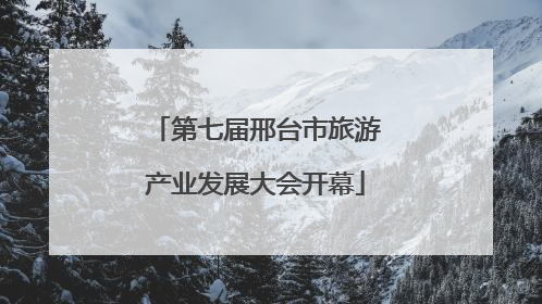 第七届邢台市旅游产业发展大会开幕