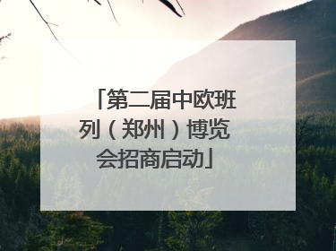 第二届中欧班列（郑州）博览会招商启动