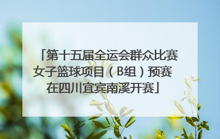 第十五届全运会群众比赛女子篮球项目（B组）预赛在四川宜宾南溪开赛