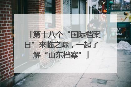 第十八个“国际档案日”来临之际，一起了解“山东档案”