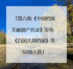 第六批《中国档案文献遗产名录》发布《百团大战档案》等52项入选
