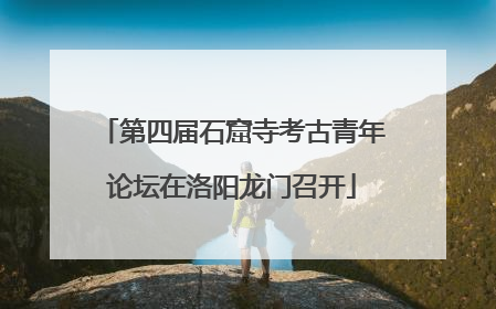 第四届石窟寺考古青年论坛在洛阳龙门召开