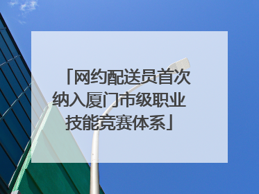 网约配送员首次纳入厦门市级职业技能竞赛体系